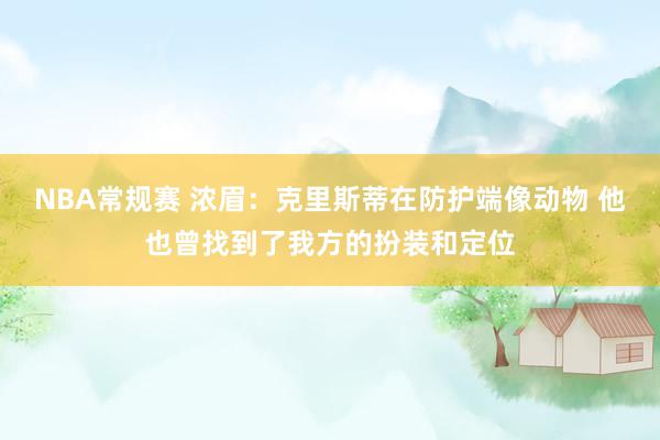 NBA常规赛 浓眉：克里斯蒂在防护端像动物 他也曾找到了我方的扮装和定位