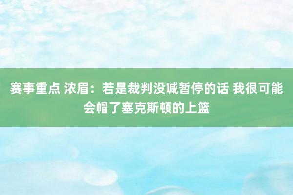 赛事重点 浓眉：若是裁判没喊暂停的话 我很可能会帽了塞克斯顿的上篮