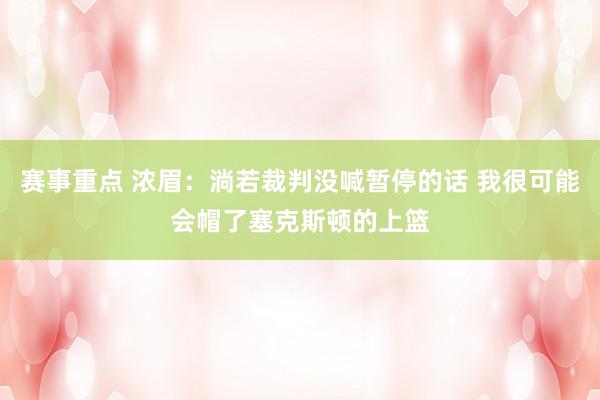 赛事重点 浓眉：淌若裁判没喊暂停的话 我很可能会帽了塞克斯顿的上篮