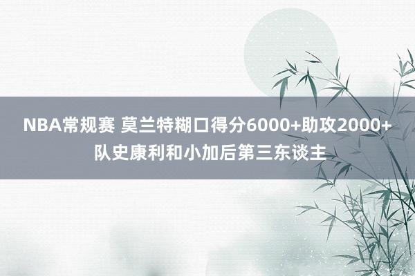 NBA常规赛 莫兰特糊口得分6000+助攻2000+ 队史康利和小加后第三东谈主