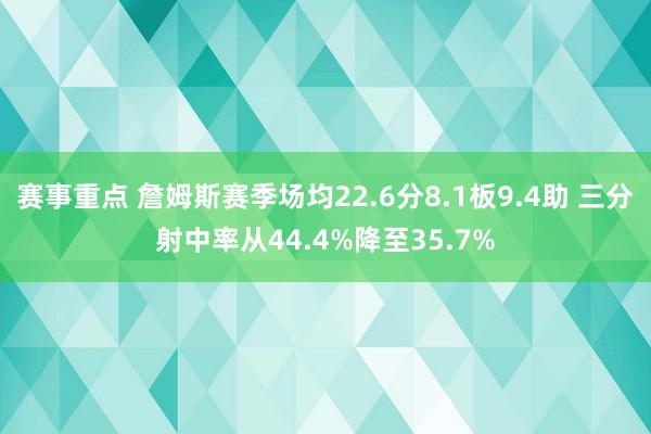 赛事重点 詹姆斯赛季场均22.6分8.1板9.4助 三分射中率从44.4%降至35.7%