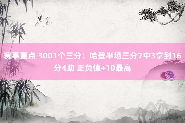 赛事重点 3001个三分！哈登半场三分7中3拿到16分4助 正负值+10最高