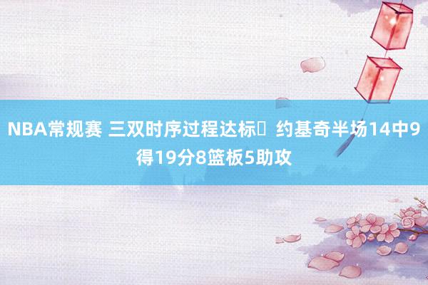 NBA常规赛 三双时序过程达标✔约基奇半场14中9得19分8篮板5助攻