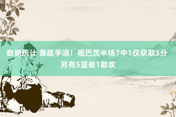 数据统计 萧疏手凉！祖巴茨半场7中1仅获取3分 另有5篮板1助攻