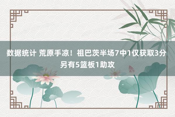 数据统计 荒原手凉！祖巴茨半场7中1仅获取3分 另有5篮板1助攻