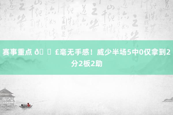 赛事重点 😣毫无手感！威少半场5中0仅拿到2分2板2助