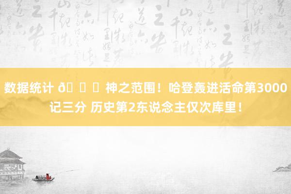 数据统计 😀神之范围！哈登轰进活命第3000记三分 历史第2东说念主仅次库里！