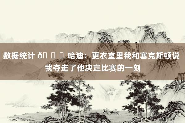 数据统计 😓哈迪：更衣室里我和塞克斯顿说 我夺走了他决定比赛的一刻