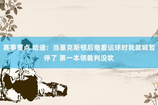 赛事重点 哈迪：当塞克斯顿后撤着运球时我就喊暂停了 第一本领裁判没吹