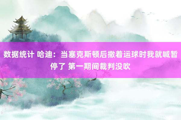 数据统计 哈迪：当塞克斯顿后撤着运球时我就喊暂停了 第一期间裁判没吹