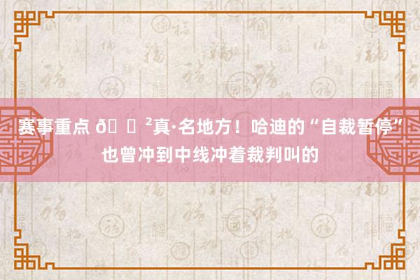 赛事重点 😲真·名地方！哈迪的“自裁暂停”也曾冲到中线冲着裁判叫的