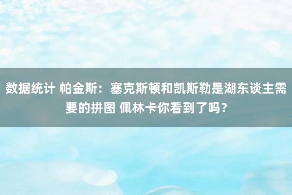 数据统计 帕金斯：塞克斯顿和凯斯勒是湖东谈主需要的拼图 佩林卡你看到了吗？