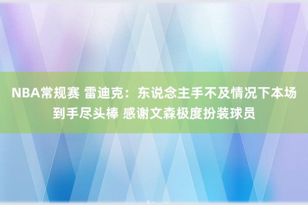 NBA常规赛 雷迪克：东说念主手不及情况下本场到手尽头棒 感谢文森极度扮装球员