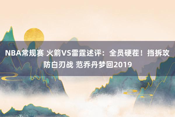 NBA常规赛 火箭VS雷霆述评：全员硬茬！挡拆攻防白刃战 范乔丹梦回2019