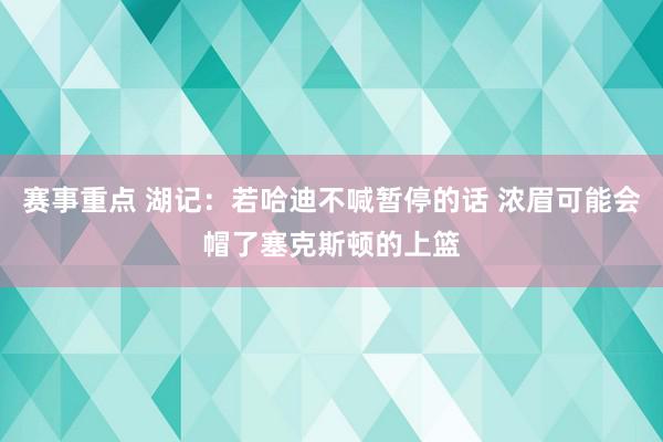 赛事重点 湖记：若哈迪不喊暂停的话 浓眉可能会帽了塞克斯顿的上篮