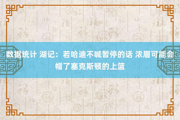 数据统计 湖记：若哈迪不喊暂停的话 浓眉可能会帽了塞克斯顿的上篮