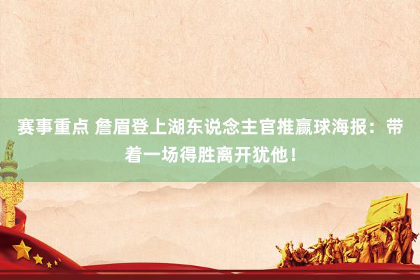 赛事重点 詹眉登上湖东说念主官推赢球海报：带着一场得胜离开犹他！