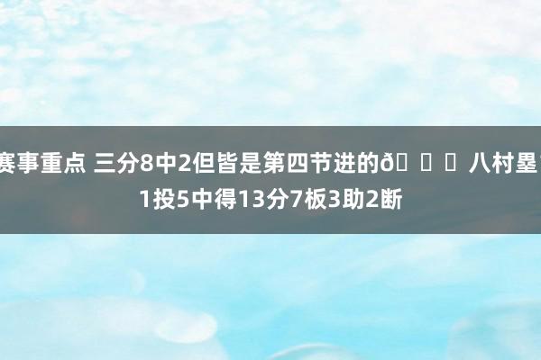 赛事重点 三分8中2但皆是第四节进的😈八村塁11投5中得13分7板3助2断