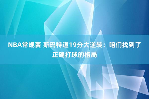 NBA常规赛 斯玛特道19分大逆转：咱们找到了正确打球的格局