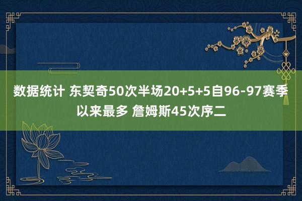 数据统计 东契奇50次半场20+5+5自96-97赛季以来最多 詹姆斯45次序二