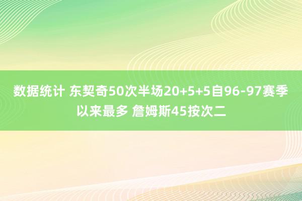 数据统计 东契奇50次半场20+5+5自96-97赛季以来最多 詹姆斯45按次二