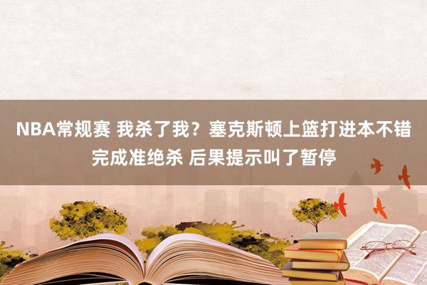 NBA常规赛 我杀了我？塞克斯顿上篮打进本不错完成准绝杀 后果提示叫了暂停