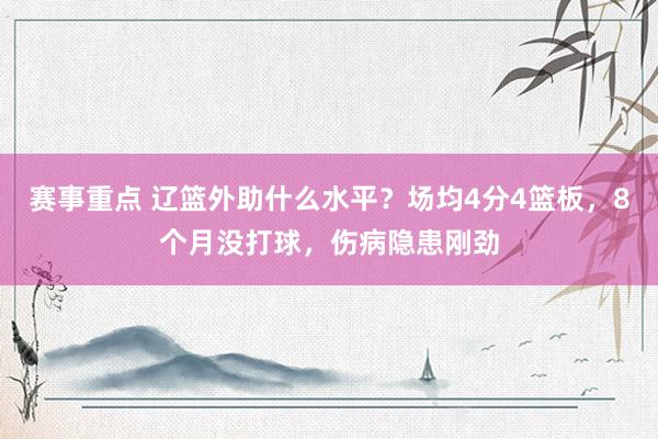 赛事重点 辽篮外助什么水平？场均4分4篮板，8个月没打球，伤病隐患刚劲