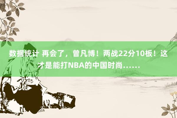 数据统计 再会了，曾凡博！两战22分10板！这才是能打NBA的中国时尚……