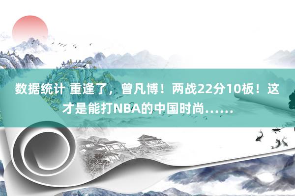 数据统计 重逢了，曾凡博！两战22分10板！这才是能打NBA的中国时尚……