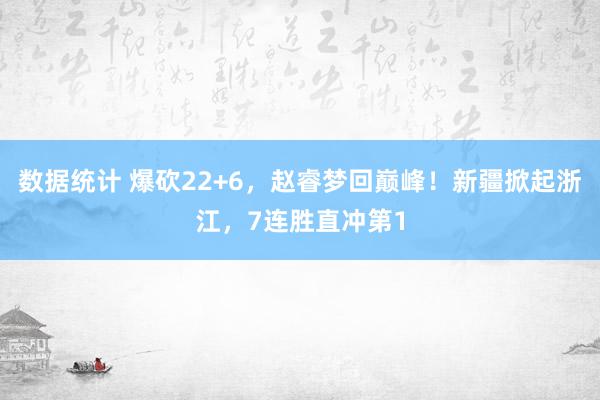 数据统计 爆砍22+6，赵睿梦回巅峰！新疆掀起浙江，7连胜直冲第1