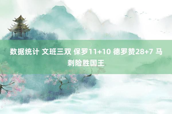 数据统计 文班三双 保罗11+10 德罗赞28+7 马刺险胜国王