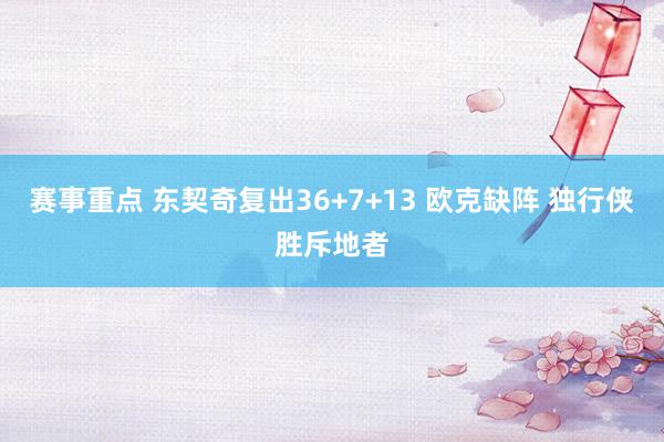 赛事重点 东契奇复出36+7+13 欧克缺阵 独行侠胜斥地者