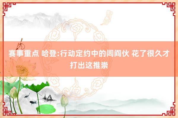 赛事重点 哈登:行动定约中的闾阎伙 花了很久才打出这推崇