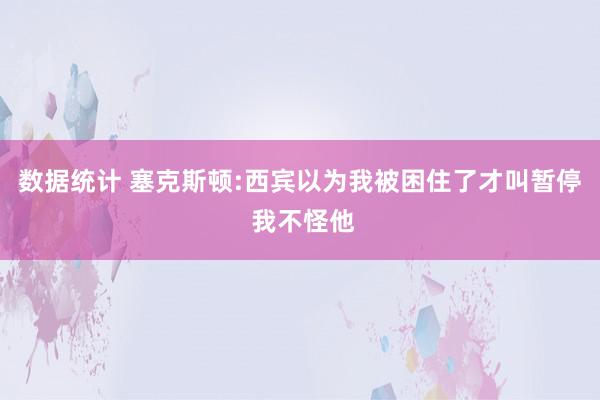 数据统计 塞克斯顿:西宾以为我被困住了才叫暂停 我不怪他