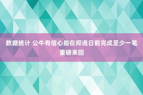 数据统计 公牛有信心能在抑遏日前完成至少一笔重磅来回