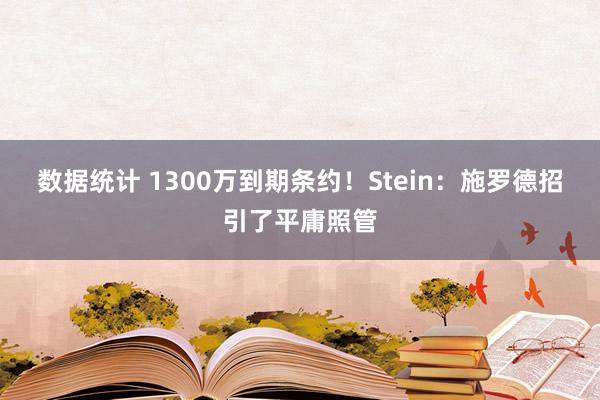 数据统计 1300万到期条约！Stein：施罗德招引了平庸照管