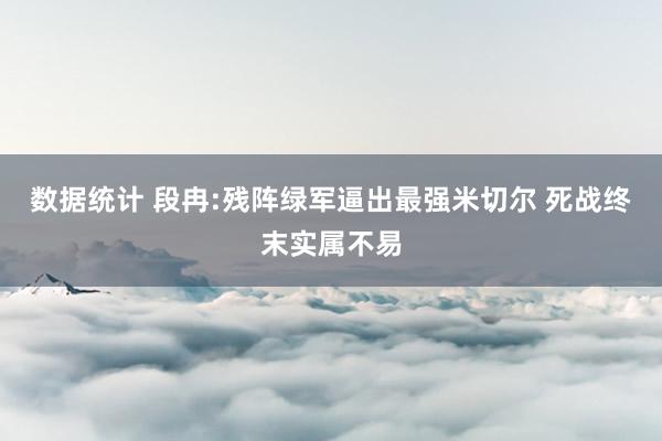 数据统计 段冉:残阵绿军逼出最强米切尔 死战终末实属不易