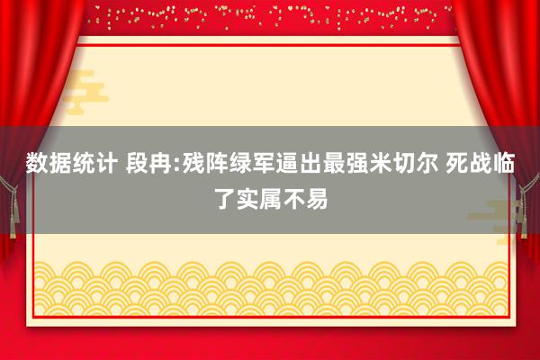 数据统计 段冉:残阵绿军逼出最强米切尔 死战临了实属不易