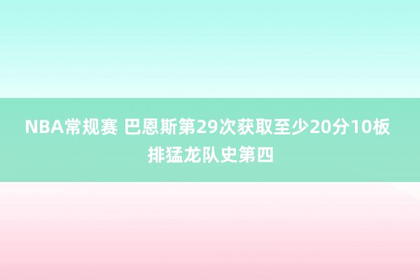 NBA常规赛 巴恩斯第29次获取至少20分10板 排猛龙队史第四