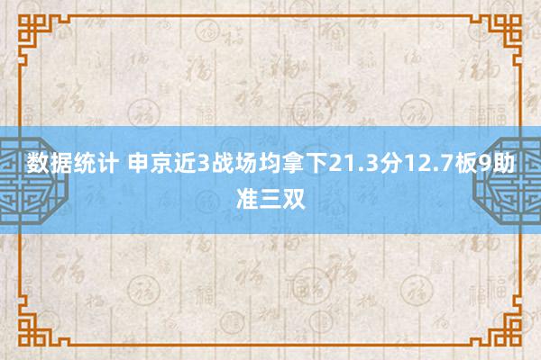 数据统计 申京近3战场均拿下21.3分12.7板9助准三双