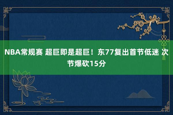 NBA常规赛 超巨即是超巨！东77复出首节低迷 次节爆砍15分