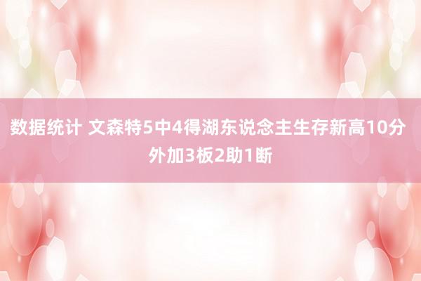 数据统计 文森特5中4得湖东说念主生存新高10分 外加3板2助1断