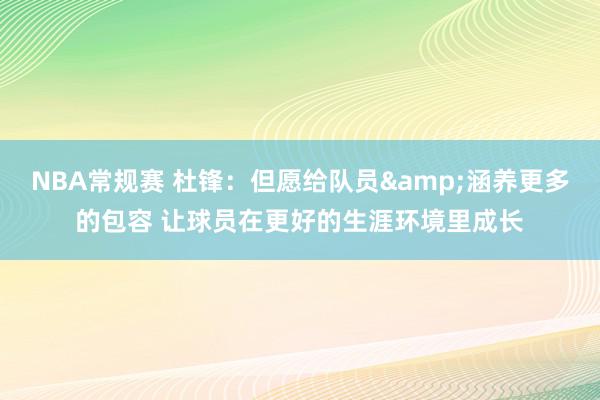 NBA常规赛 杜锋：但愿给队员&涵养更多的包容 让球员在更好的生涯环境里成长