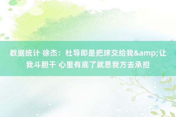 数据统计 徐杰：杜导即是把球交给我&让我斗胆干 心里有底了就思我方去承担