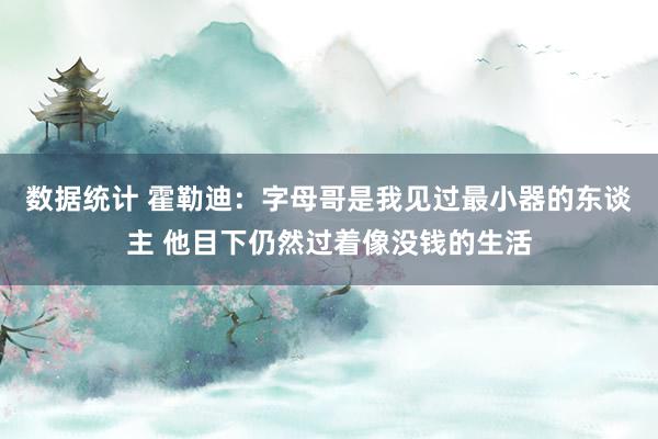 数据统计 霍勒迪：字母哥是我见过最小器的东谈主 他目下仍然过着像没钱的生活