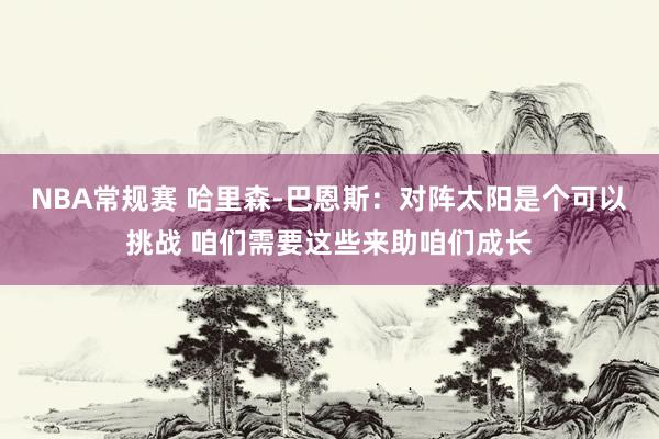 NBA常规赛 哈里森-巴恩斯：对阵太阳是个可以挑战 咱们需要这些来助咱们成长