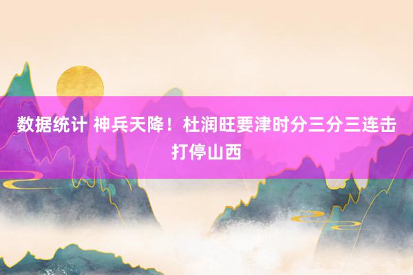 数据统计 神兵天降！杜润旺要津时分三分三连击打停山西