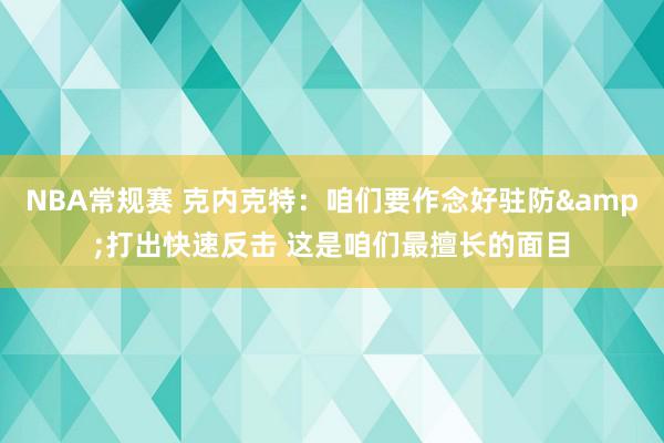 NBA常规赛 克内克特：咱们要作念好驻防&打出快速反击 这是咱们最擅长的面目