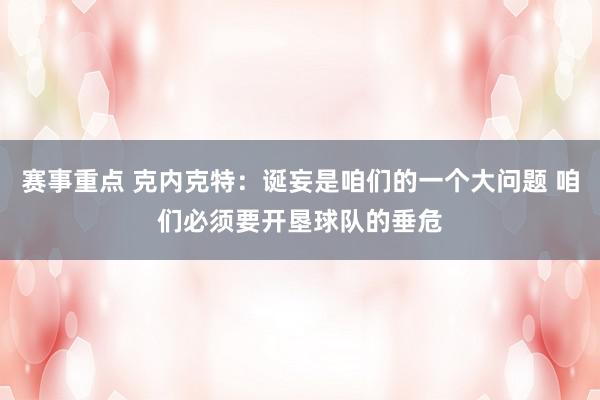 赛事重点 克内克特：诞妄是咱们的一个大问题 咱们必须要开垦球队的垂危