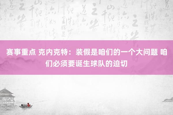 赛事重点 克内克特：装假是咱们的一个大问题 咱们必须要诞生球队的迫切